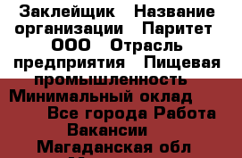 Заклейщик › Название организации ­ Паритет, ООО › Отрасль предприятия ­ Пищевая промышленность › Минимальный оклад ­ 28 250 - Все города Работа » Вакансии   . Магаданская обл.,Магадан г.